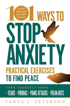 Paperback 101 Ways to Stop Anxiety: Practical Exercises to Find Peace and Free Yourself from Fears, Phobias, Panic Attacks, and Freak-Outs Book