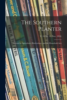 Paperback The Southern Planter: Devoted to Agriculture, Horticulture, and the Household Arts; v. 18 no. 11 (Nov. 1858) Book