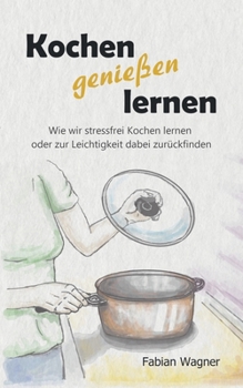 Paperback Kochen genießen lernen: Wie wir stressfrei Kochen lernen oder zur Leichtigkeit dabei zurückfinden [German] Book