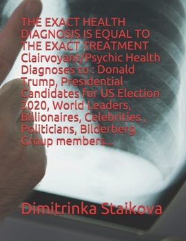 Paperback The Exact Health Diagnosis Is Equal to the Exact Treatment !: Clairvoyant/Psychic Health Diagnoses to: Donald Trump, Presidential Candidates for US El Book