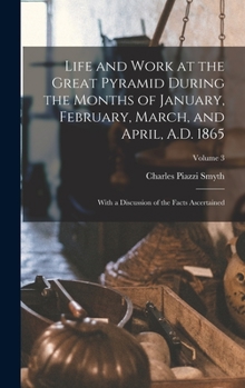 Hardcover Life and Work at the Great Pyramid During the Months of January, February, March, and April, A.D. 1865: With a Discussion of the Facts Ascertained; Vo Book