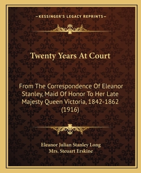 Paperback Twenty Years At Court: From The Correspondence Of Eleanor Stanley, Maid Of Honor To Her Late Majesty Queen Victoria, 1842-1862 (1916) Book