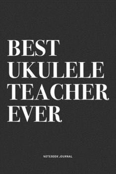 Best Ukulele Teacher Ever: A 6x9 Inch Diary Notebook Journal With A Bold Text Font Slogan On A Matte Cover and 120 Blank Lined Pages Makes A Great Alternative To A Card