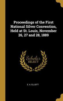 Hardcover Proceedings of the First National Silver Convention, Held at St. Louis, November 26, 27 and 28, 1889 Book