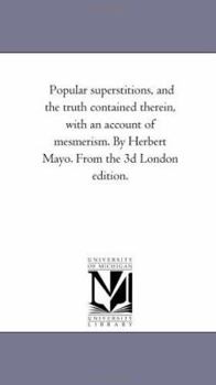 Popular superstitions, and the truth contained therein, with an account of mesmerism. By Herbert Mayo. From the 3d London edition.
