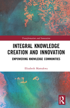 Hardcover Integral Knowledge Creation and Innovation: Empowering Knowledge Communities Book