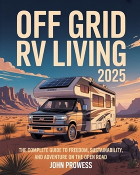Off-Grid RV Living 2025: The Complete Guide to Freedom, Sustainability, and Adventure on the Open Road