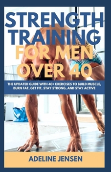Paperback Strength Training for Men Over 40: The Updated Guide with 40+ Exercises to Build Muscle, Burn Fat, Get Fit, Stay Strong, and Stay Active Book