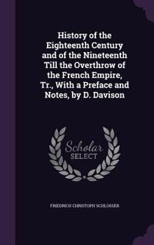 Hardcover History of the Eighteenth Century and of the Nineteenth Till the Overthrow of the French Empire, Tr., With a Preface and Notes, by D. Davison Book