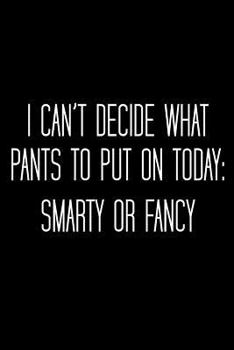 I Can't Decide What Pants to Put on Today: Smarty or Fancy: Funny Clothing Choices Reminder Notebook