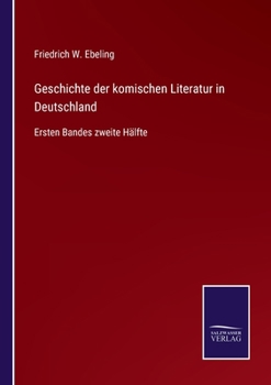 Geschichte der komischen Literatur in Deutschland: Ersten Bandes zweite Hälfte