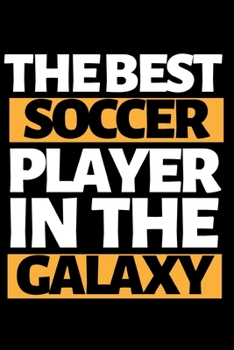The Best Soccer Player In The Galaxy: Funny Soccer Notebook/Journal (6” X 9”) Great Soccer Players Gifts Ideas For Birthday Or Christmas