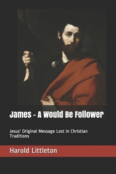 Paperback James - A Would Be Follower: Jesus' Original Message Lost In Christian Traditions Book