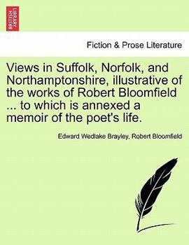 Paperback Views in Suffolk, Norfolk, and Northamptonshire, Illustrative of the Works of Robert Bloomfield ... to Which Is Annexed a Memoir of the Poet's Life. Book