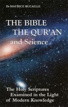 The Bible, the Qu'ran and Science: The Holy Scriptures Examined in the Light of Modern Knowledge