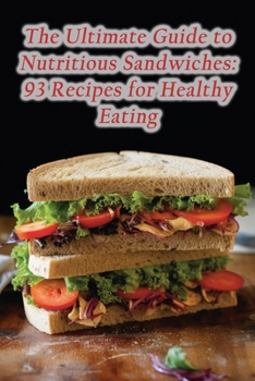 Paperback The Ultimate Guide to Nutritious Sandwiches: 93 Recipes for Healthy Eating Book