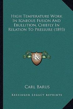 Paperback High Temperature Work In Igneous Fusion And Ebullition, Chiefly In Relation To Pressure (1893) Book