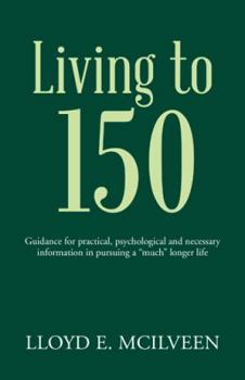 Paperback Living to 150: Guidance for practical, psychological and necessary information in pursuing a "much" longer life Book