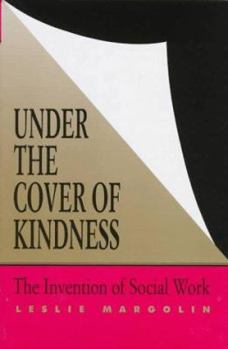 Hardcover Under the Cover of Kindness: The Invention of Social Work Book