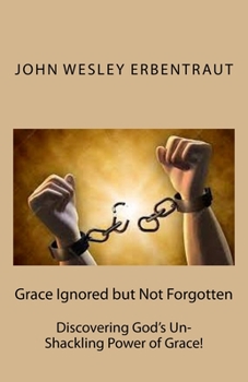 Paperback Grace Ignored but Not Forgotten: Discovering God's Un-Shackling Power of Grace! Book