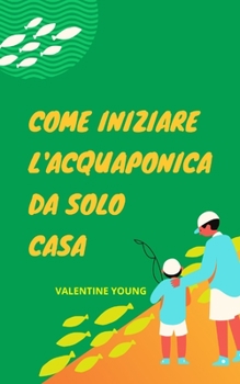 Paperback Come iniziare l'acquaponica da solo Casa [Italian] Book