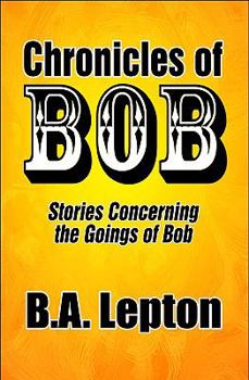 Paperback Chronicles of Bob: Stories Concerning the Goings of Bob Book