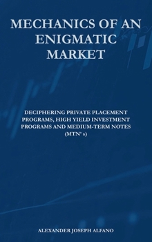 Hardcover Mechanics of an Enigmatic Market: Deciphering Private Placement Programs, High Yield Placement Programs, and Medium-Term Notes (MTN’s) Book