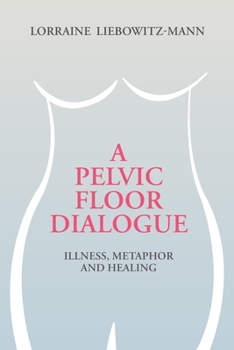 Paperback A Pelvic Floor Dialogue: Illness, Metaphor and Healing Book