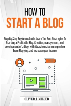 Paperback How to Start a Blog: Step by Step Beginner's Guide with Strategies for Profiting From Blogging Content Writing, and Ideas for Making Money Book