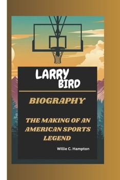 LARRY BIRD: THE MAKING OF AN AMERICAN SPORTS LEGEND