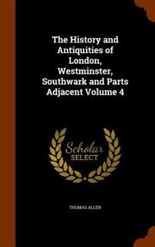 Hardcover The History and Antiquities of London, Westminster, Southwark and Parts Adjacent Volume 4 Book