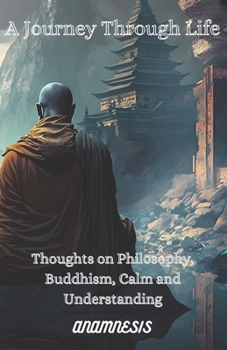 Paperback A Journey Through Life: Thoughts on Philosophy, Buddhism, Calm and Understanding Book