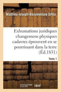 Traita(c) Des Exhumations Changemens Physiques Cadavres A(c)Prouvent En Se Pourrissant Dans La Terre T01