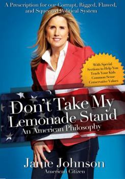 Don't Take My Lemonade Stand: An American Philosophy: A Prescription for Our Corrupt, Rigged, Flawed, and Squeezed Political System