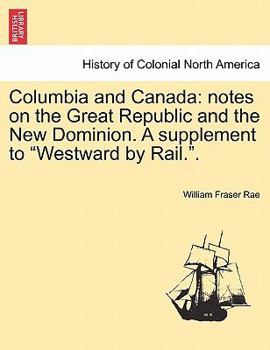 Paperback Columbia and Canada: Notes on the Great Republic and the New Dominion. a Supplement to Westward by Rail.. Book