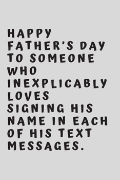 Happy Father’s Day to someone who inexplicably loves signing his name in each of his text messages.: 6"x9" 120 pages journal