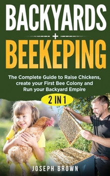 Paperback Backyards + Beekeeping - 2 Books in 1: The Complete Guide To Raise Chickens, Create Your First Bee Colony And Run Your Backyard Empire Book