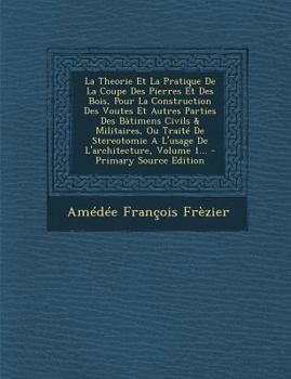 Paperback La Theorie Et La Pratique de La Coupe Des Pierres Et Des Bois, Pour La Construction Des Voutes Et Autres Parties Des Batimens Civils & Militaires, Ou [French] Book