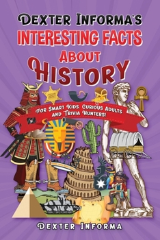 Paperback Dexter Informa's Interesting Facts About History: For Smart Kids, Curious Adults and Trivia Hunters! Book