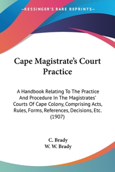 Paperback Cape Magistrate's Court Practice: A Handbook Relating To The Practice And Procedure In The Magistrates' Courts Of Cape Colony, Comprising Acts, Rules, Book