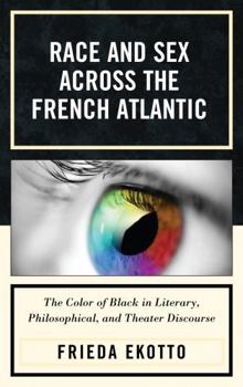 Hardcover Race and Sex across the French Atlantic: The Color of Black in Literary, Philosophical and Theater Discourse Book