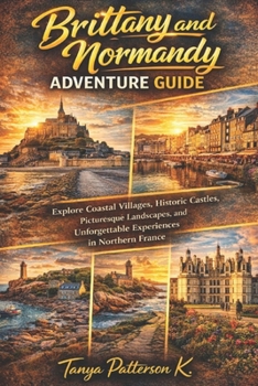 Brittany and Normandy Adventure Guide: Explore Historic Streets, Hidden Gems, Cultural Treasures, and Unforgettable Experiences in Montreal & Quebec City