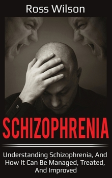 Hardcover Schizophrenia: Understanding Schizophrenia, and how it can be managed, treated, and improved Book