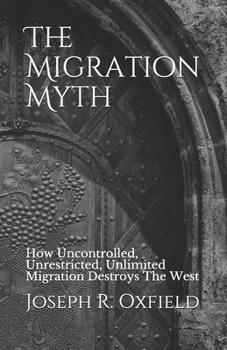 Paperback The Migration Myth: How Uncontrolled, Unrestricted, Unlimited Migration Destroys The West Book