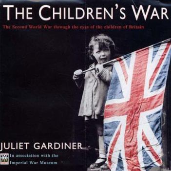 Hardcover The Children's War: The Second World War Through the Eyes of the Children of Britain. Juliet Gardiner Book
