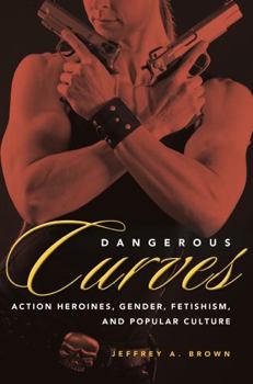 Paperback Dangerous Curves: Action Heroines, Gender, Fetishism, and Popular Culture Book