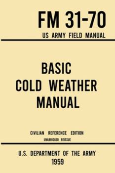 Paperback Basic Cold Weather Manual - FM 31-70 US Army Field Manual (1959 Civilian Reference Edition): Unabridged Handbook on Classic Ice and Snow Camping and C Book