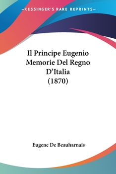 Paperback Il Principe Eugenio Memorie Del Regno D'Italia (1870) [Italian] Book