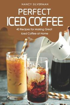 Paperback Perfect Iced Coffee: 40 Recipes for Making Great Iced Coffee at Home Book