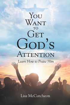 Paperback You Want to Get God's Attention: Learn How to Praise Him Book